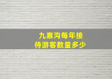 九寨沟每年接待游客数量多少