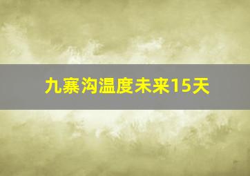 九寨沟温度未来15天