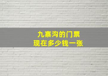 九寨沟的门票现在多少钱一张