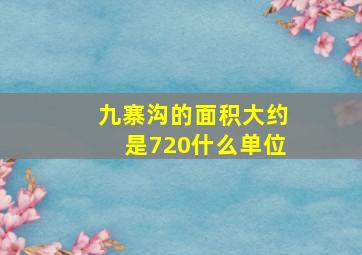 九寨沟的面积大约是720什么单位