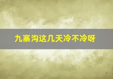 九寨沟这几天冷不冷呀