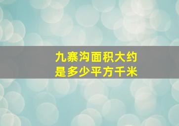 九寨沟面积大约是多少平方千米