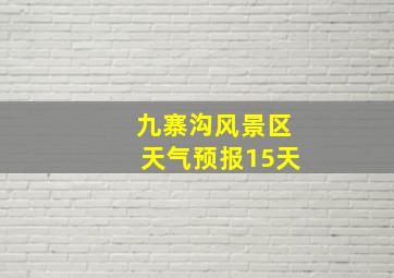 九寨沟风景区天气预报15天