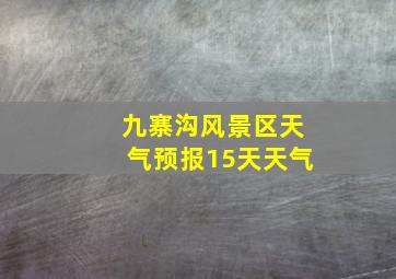 九寨沟风景区天气预报15天天气