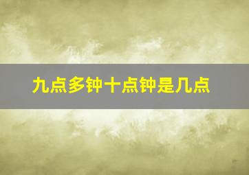 九点多钟十点钟是几点