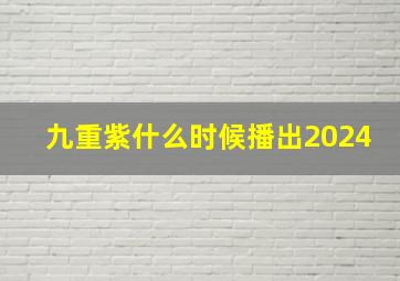 九重紫什么时候播出2024