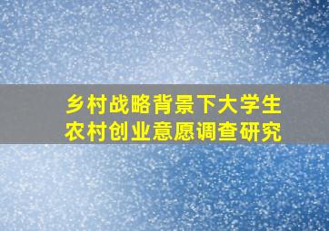 乡村战略背景下大学生农村创业意愿调查研究