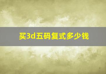 买3d五码复式多少钱