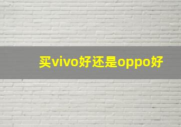 买vivo好还是oppo好