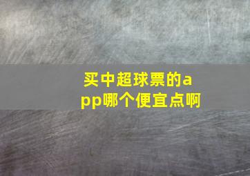 买中超球票的app哪个便宜点啊