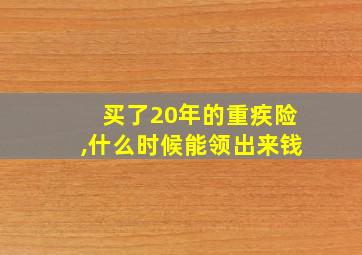 买了20年的重疾险,什么时候能领出来钱