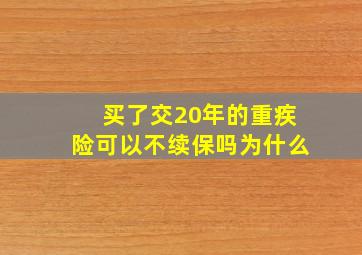 买了交20年的重疾险可以不续保吗为什么