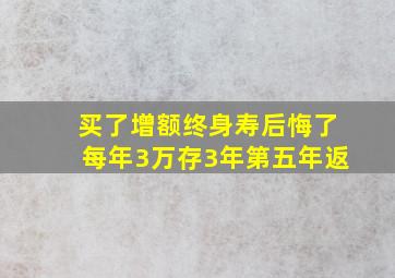 买了增额终身寿后悔了每年3万存3年第五年返