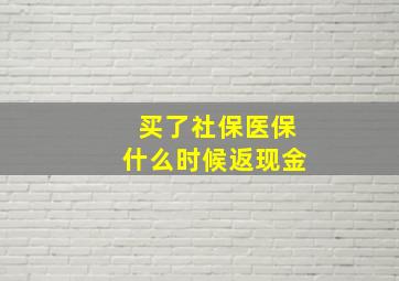 买了社保医保什么时候返现金