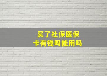 买了社保医保卡有钱吗能用吗