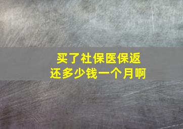 买了社保医保返还多少钱一个月啊