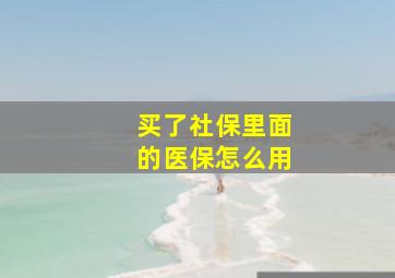 买了社保里面的医保怎么用