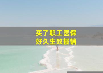 买了职工医保好久生效报销