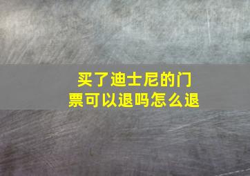 买了迪士尼的门票可以退吗怎么退