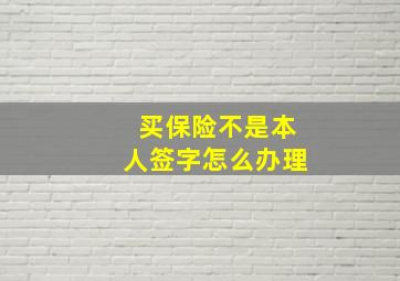 买保险不是本人签字怎么办理