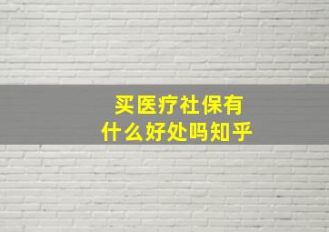 买医疗社保有什么好处吗知乎