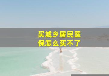 买城乡居民医保怎么买不了