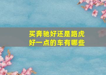 买奔驰好还是路虎好一点的车有哪些