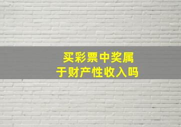 买彩票中奖属于财产性收入吗