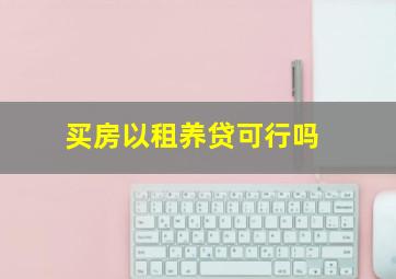 买房以租养贷可行吗