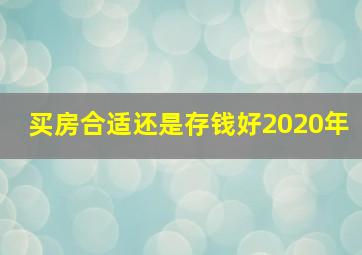 买房合适还是存钱好2020年