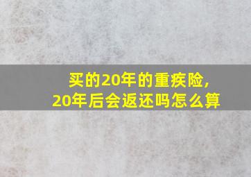 买的20年的重疾险,20年后会返还吗怎么算