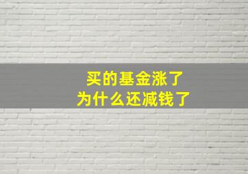 买的基金涨了为什么还减钱了