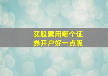 买股票用哪个证券开户好一点呢