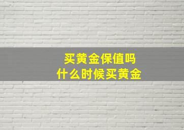 买黄金保值吗什么时候买黄金