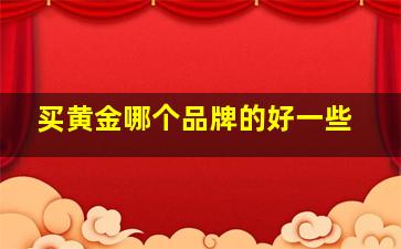 买黄金哪个品牌的好一些