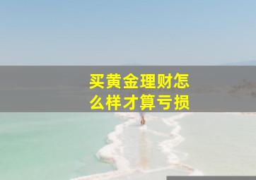 买黄金理财怎么样才算亏损