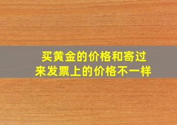 买黄金的价格和寄过来发票上的价格不一样