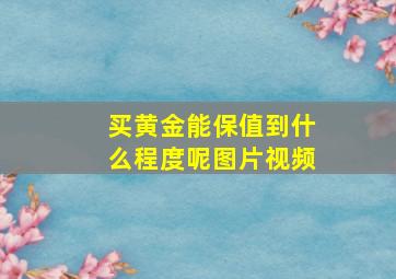 买黄金能保值到什么程度呢图片视频