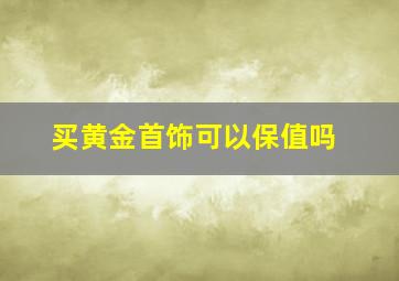 买黄金首饰可以保值吗