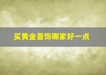 买黄金首饰哪家好一点