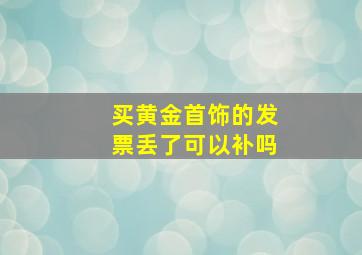 买黄金首饰的发票丢了可以补吗