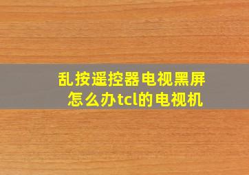 乱按遥控器电视黑屏怎么办tcl的电视机