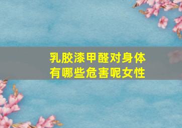 乳胶漆甲醛对身体有哪些危害呢女性