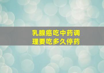 乳腺癌吃中药调理要吃多久停药