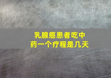 乳腺癌患者吃中药一个疗程是几天