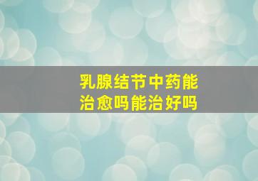 乳腺结节中药能治愈吗能治好吗