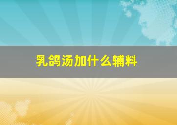 乳鸽汤加什么辅料