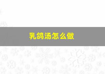 乳鸽汤怎么做