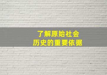 了解原始社会历史的重要依据