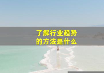 了解行业趋势的方法是什么